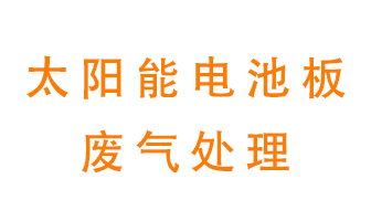 太陽能電池板廢氣應該怎么處理呢？