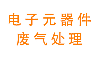 電子元器件生產(chǎn)產(chǎn)生的廢氣怎么處理？